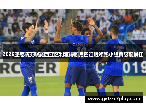 2026亚冠精英联赛西亚区利雅得新月四连胜领跑小组晋级前景佳