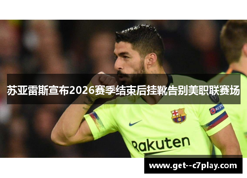 苏亚雷斯宣布2026赛季结束后挂靴告别美职联赛场 苏亚雷斯宣布2026赛季结束后挂靴告别美职联赛场