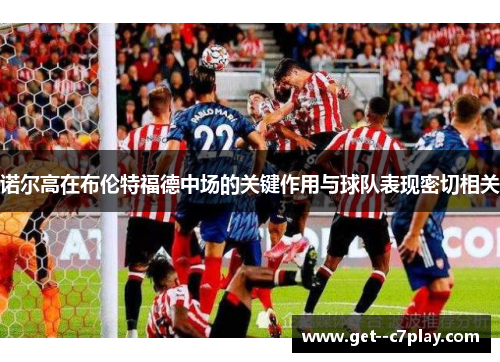 诺尔高在布伦特福德中场的关键作用与球队表现密切相关 诺尔高在布伦特福德中场的关键作用与球队表现密切相关