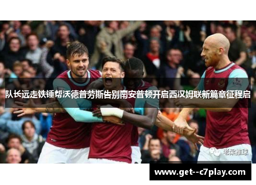 队长远走铁锤帮沃德普劳斯告别南安普顿开启西汉姆联新篇章征程启 队长远走铁锤帮沃德普劳斯告别南安普顿开启西汉姆联新篇章征程启