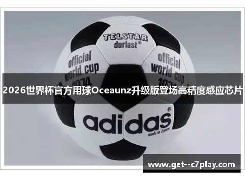 2026世界杯官方用球Oceaunz升级版登场高精度感应芯片