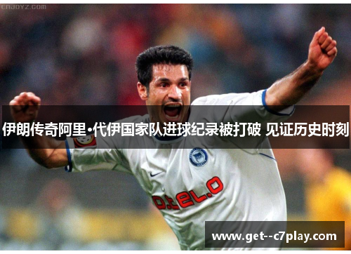 伊朗传奇阿里·代伊国家队进球纪录被打破 见证历史时刻