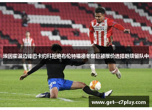 埃因霍温边锋巴卡约科拒绝布伦特福德冬窗巨额报价选择继续留队中