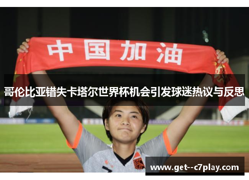 哥伦比亚错失卡塔尔世界杯机会引发球迷热议与反思