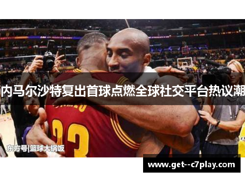 内马尔沙特复出首球点燃全球社交平台热议潮