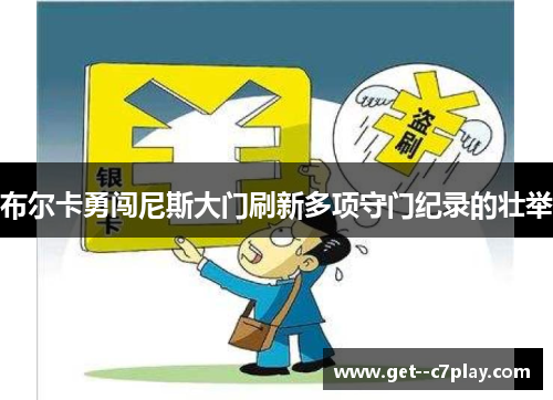 布尔卡勇闯尼斯大门刷新多项守门纪录的壮举 布尔卡勇闯尼斯大门刷新多项守门纪录的壮举