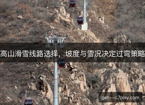 高山滑雪线路选择，坡度与雪况决定过弯策略