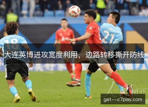 大连英博进攻宽度利用，边路转移撕开防线